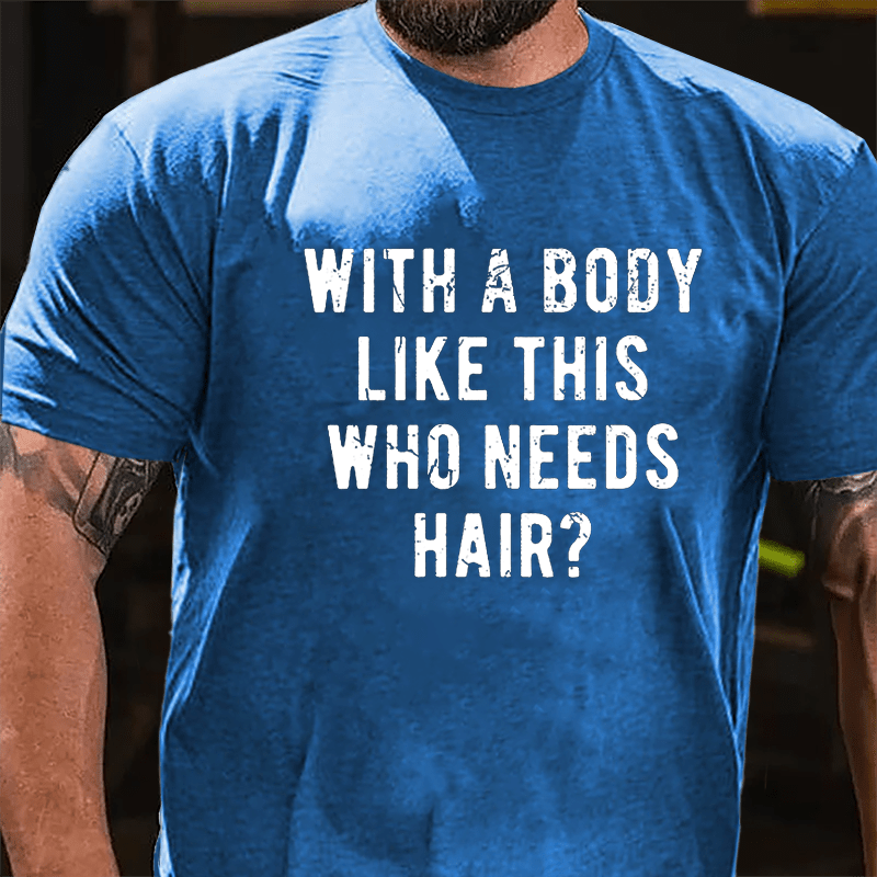 With A Body Like This Who Needs Hair Cotton T-shirt