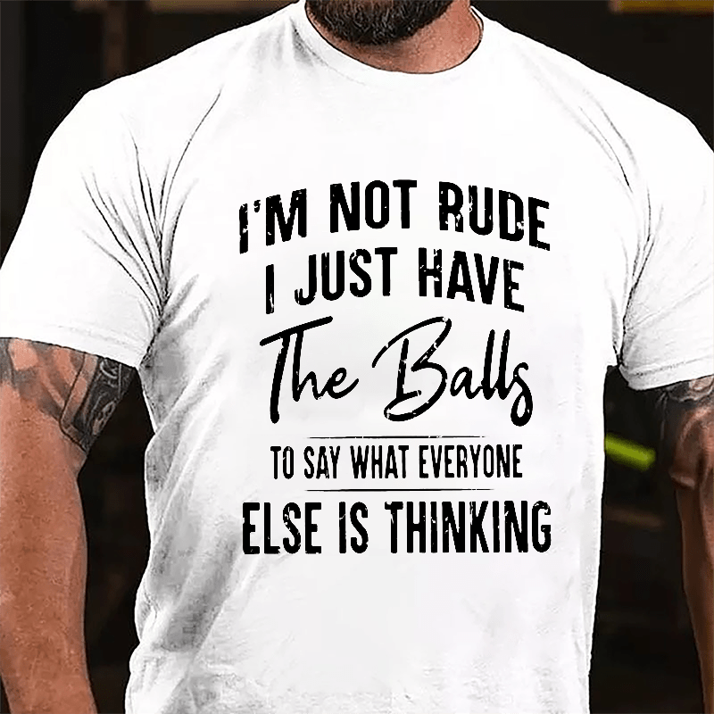 I'm Not Rude I Just Have The Balls To Say What Everyone Else Is Thinking Cotton T-shirt