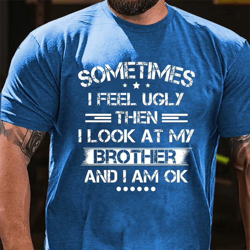 Sometimes I Feel Ugly Then I Look At My Brother and I Am OK Cotton T-shirt