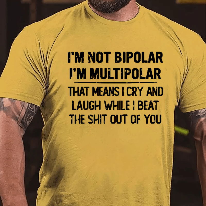 I'm Not Bipolar I'm Multipolar That Means I Cry And Laugh While I Beat The Shit Out Of You Cotton T-shirt