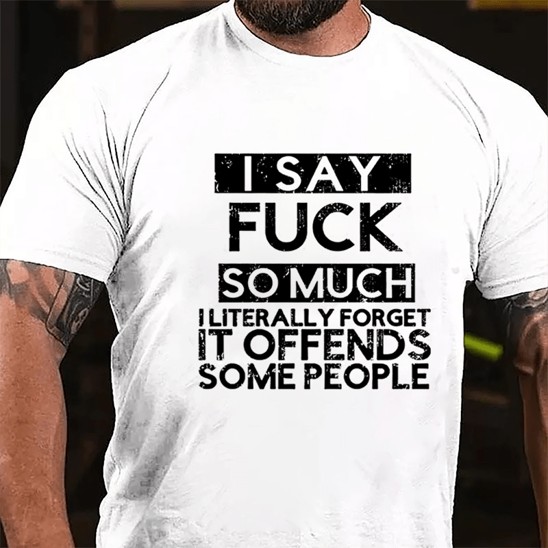 I Say Fuck So Much I Literally Forget It Offends Some People Cotton T-shirt