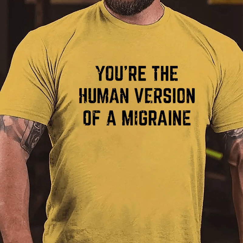 You're The Human Version Of A Migraine Cotton T-shirt