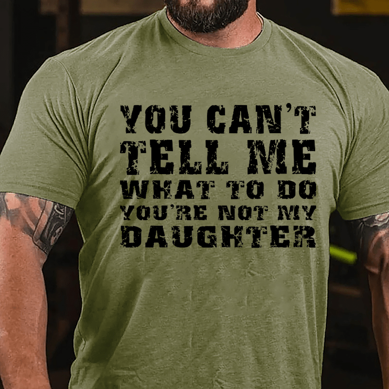 You Can't Tell Me What To Do You're Not My Daughter Men's Funny Cotton T-shirt