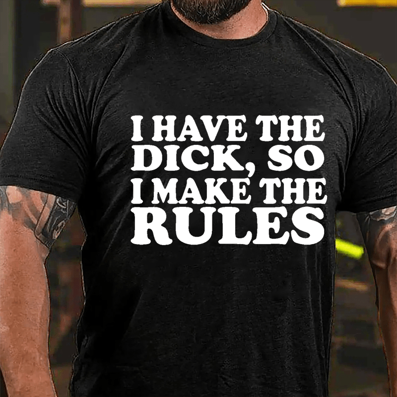 I Have The Dick So I Make The Rules Cotton T-shirt