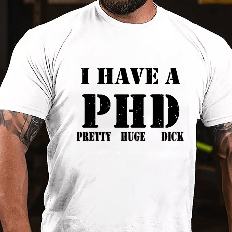 I Have A PHD Pretty Huge Dick Funny Cotton T-shirt