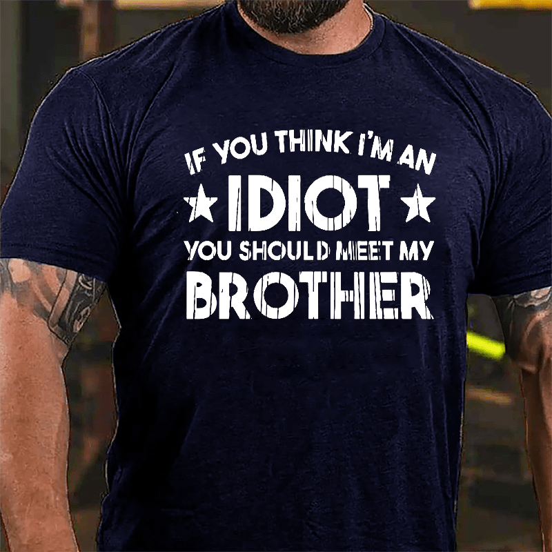 If You Think I'm An Idiot You Should Meet My Brother Funny Family Cotton T-shirt