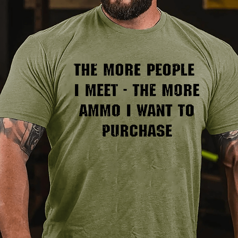 The More People I Meet The More Ammo I Want To Purchase Cotton T-shirt