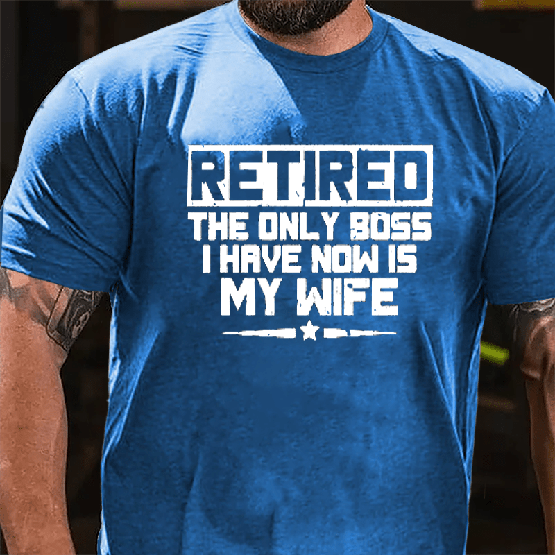 Retired The Only Boss I Have Now Is My Wife Cotton T-shirt