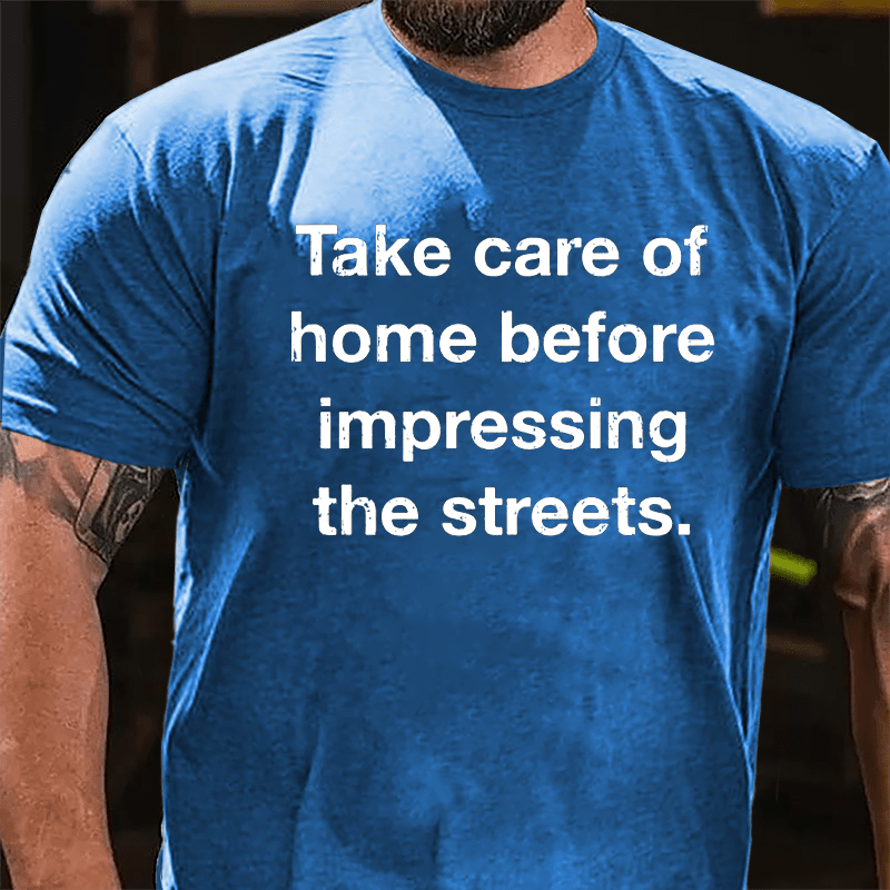 Take Care Of Home Before Impressing The Streets Cotton T-shirt