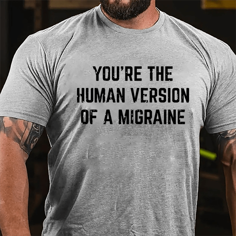 You're The Human Version Of A Migraine Cotton T-shirt