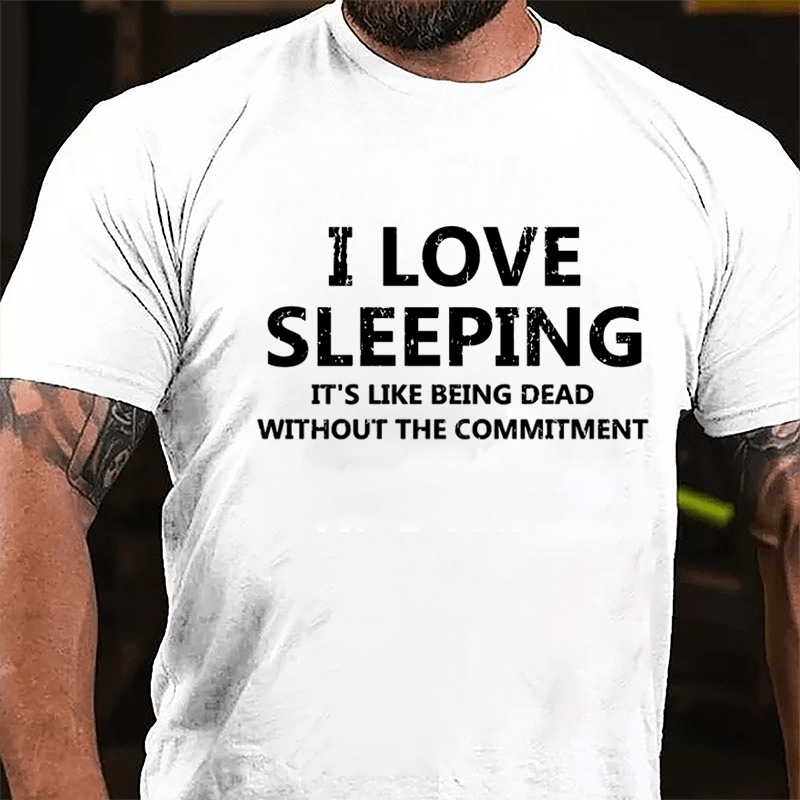 I Love Sleeping It's Like Being Dead Without The Commitment Cotton T-shirt