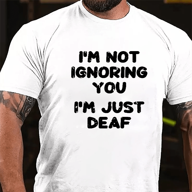 I'm Not Ignoring You I'm Just Deaf Cotton T-shirt