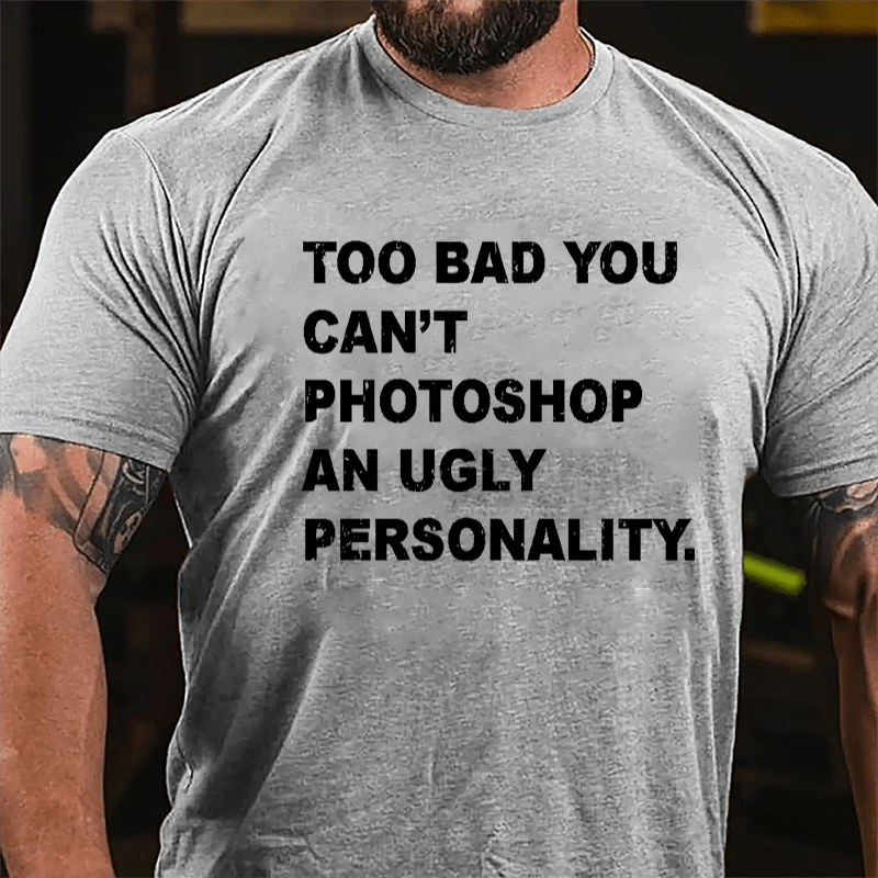 Too Bad You Can't Photoshop An Ugly Personality Cotton T-shirt