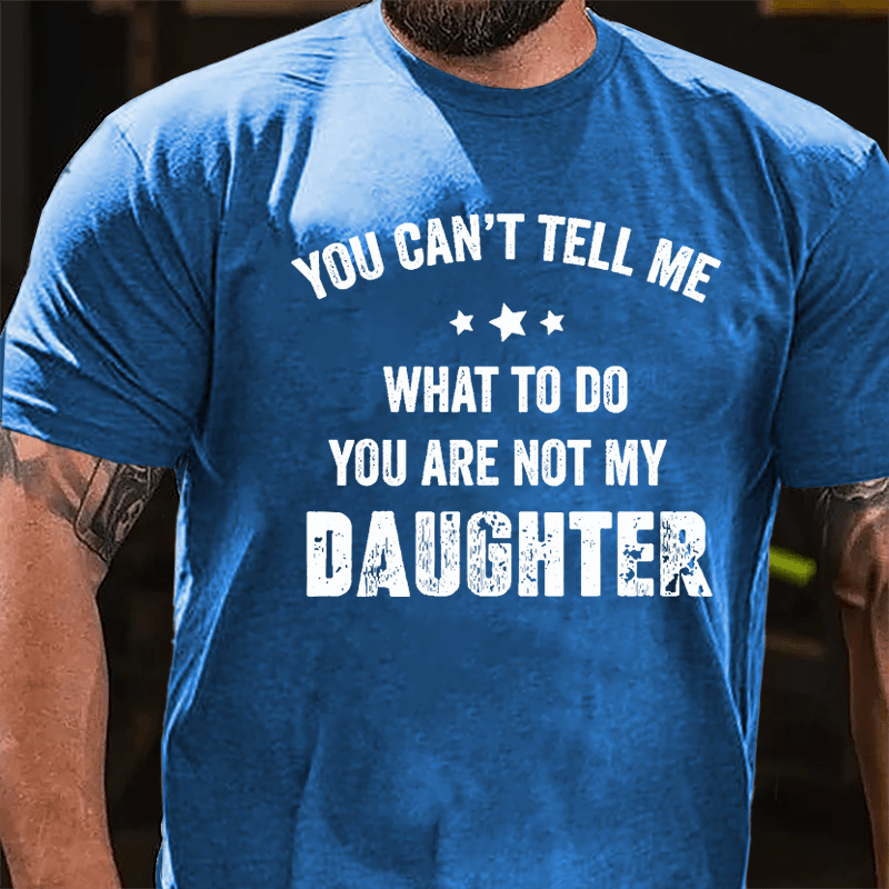 You Can't Tell Me What To Do You Are Not My Daughter Cotton T-shirt