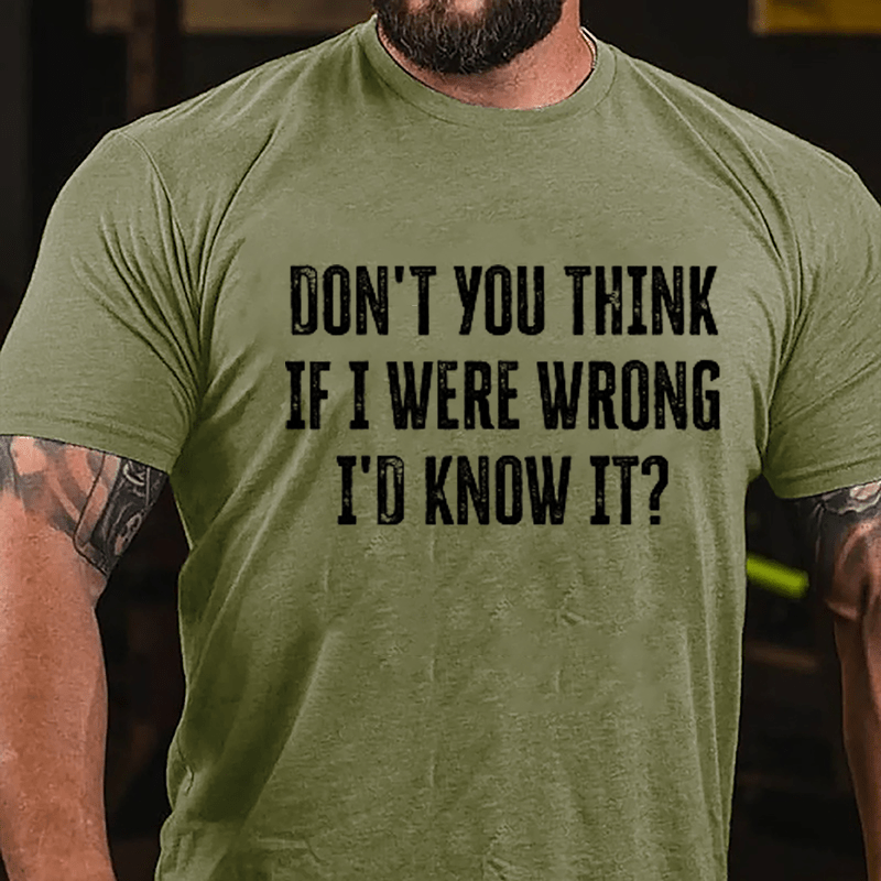 Don't You Think If I Were Wrong I'd Know It Cotton T-shirt