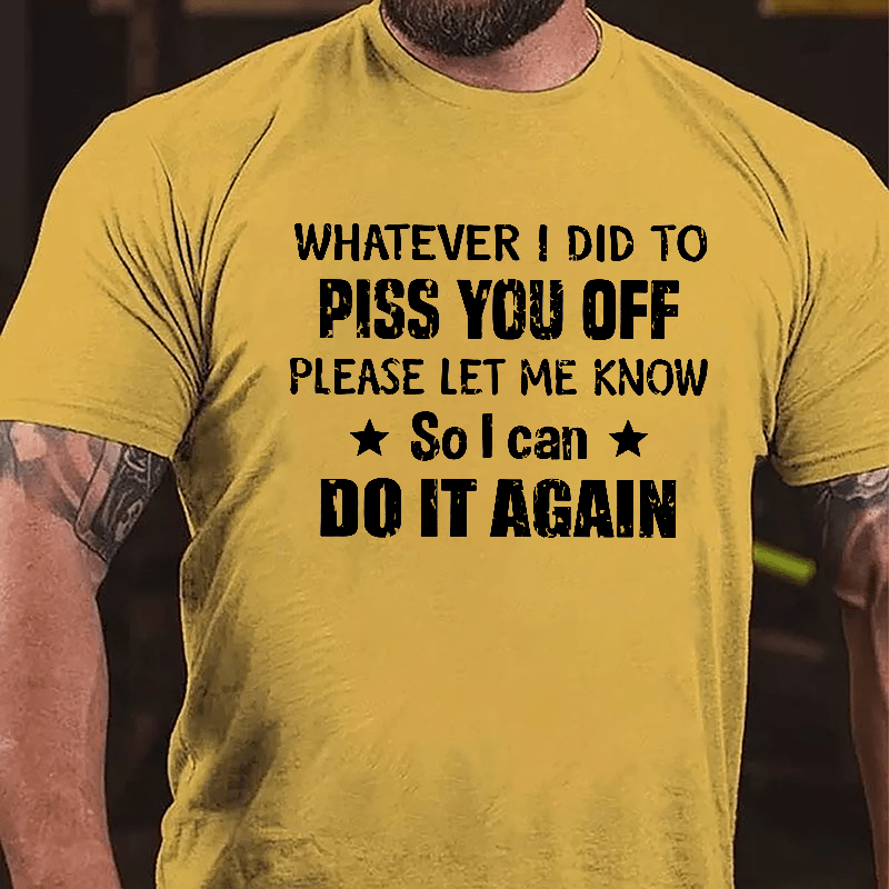 Whatever I Did To Piss You Off Please Let Me Know So I Can Do It Again Cotton T-shirt