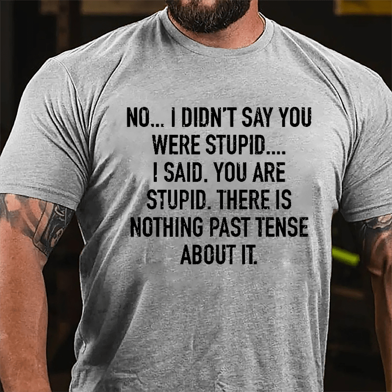 No I Didn't Say You Were Stupid I Said You Are Stupid There Is Nothing Past Tense About It Cotton T-shirt