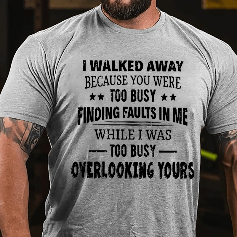 I Walked Away Because You Were Too Busy Finding Faults In Me Cotton T-shirt