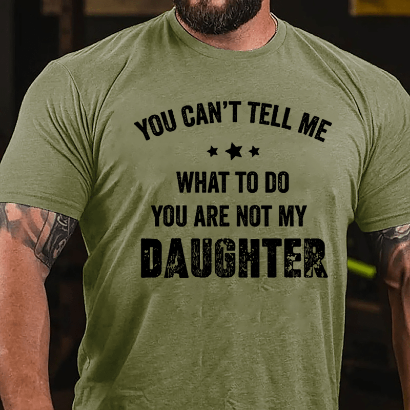 You Can't Tell Me What To Do You Are Not My Daughter Cotton T-shirt