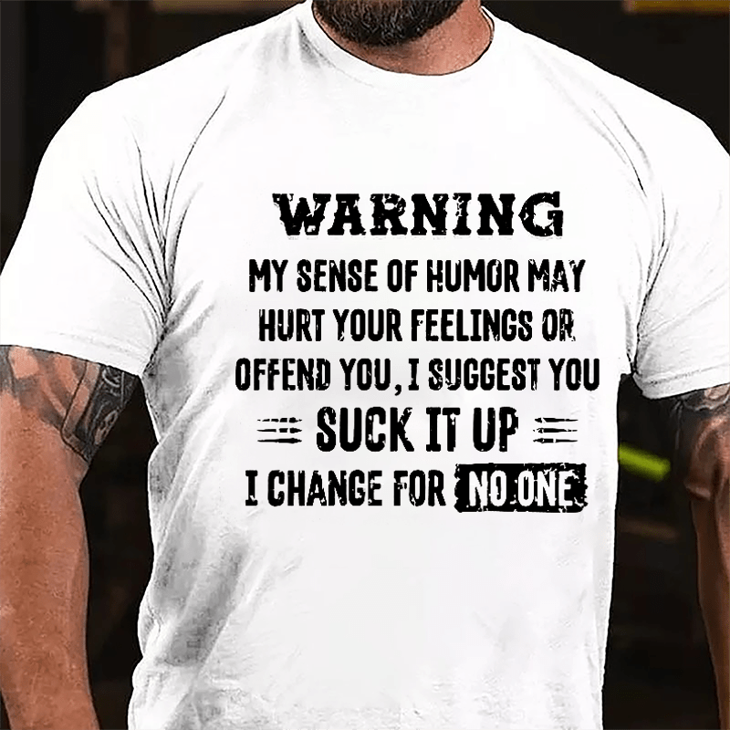 Warning My Sense Of Humor May Hurt Your Feeling Or Offend You I Suggest You Suck It Up I Change For No One Cotton T-shirt