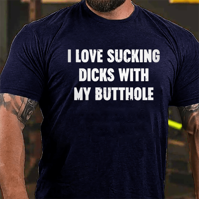 I Love Sucking Dicks With My Butthole Cotton T-shirt