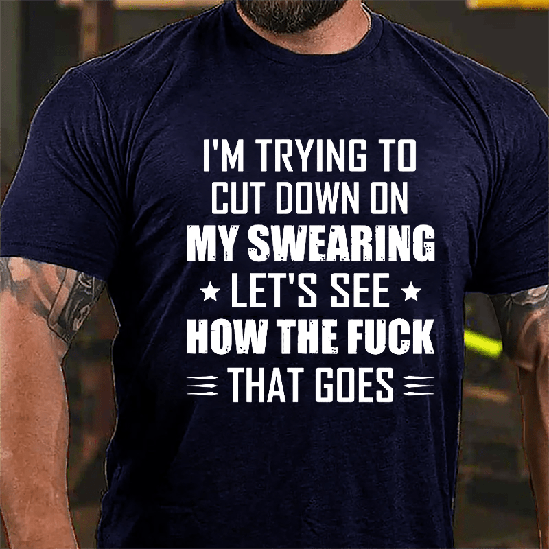 I'm Trying To Cut Down On My Swearing Let's See How The Fuck That Goes Cotton T-shirt