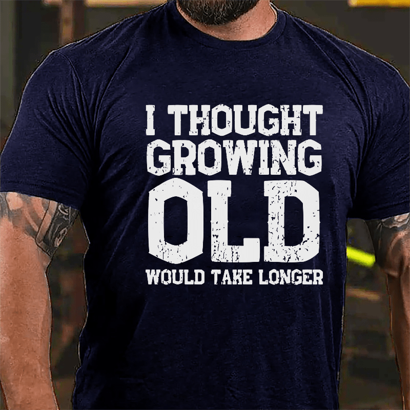 I Thought Growing Old Would Take Longer Cotton T-shirt
