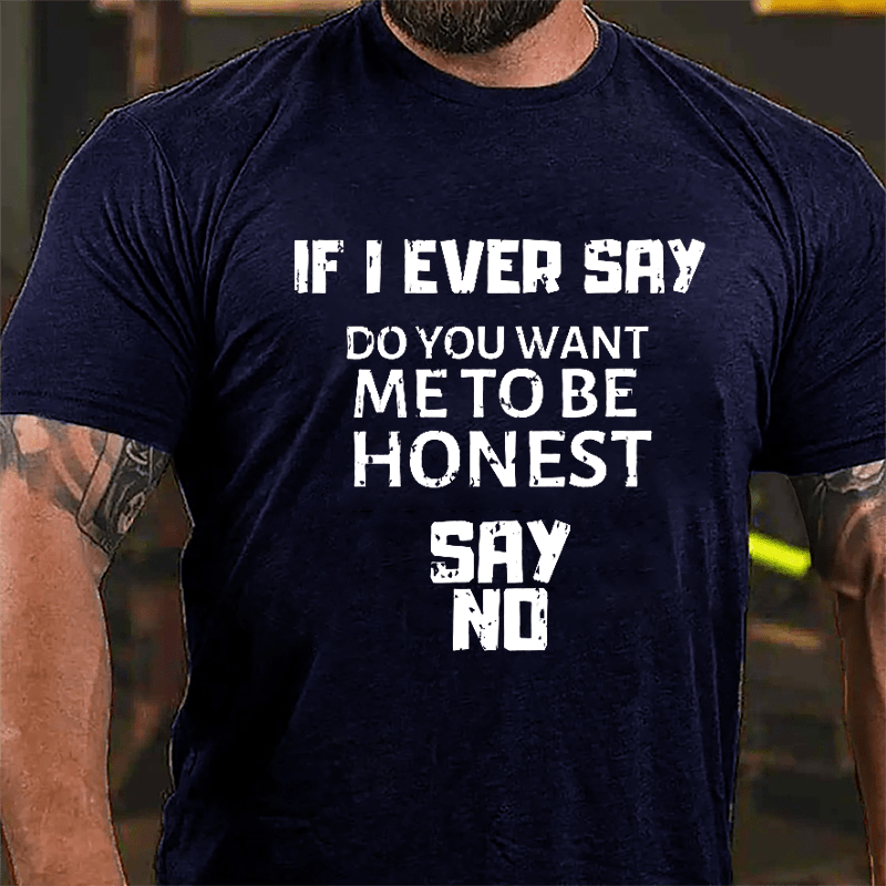 If I Ever Say Do You Want Me To Be Honest Say No Cotton T-shirt