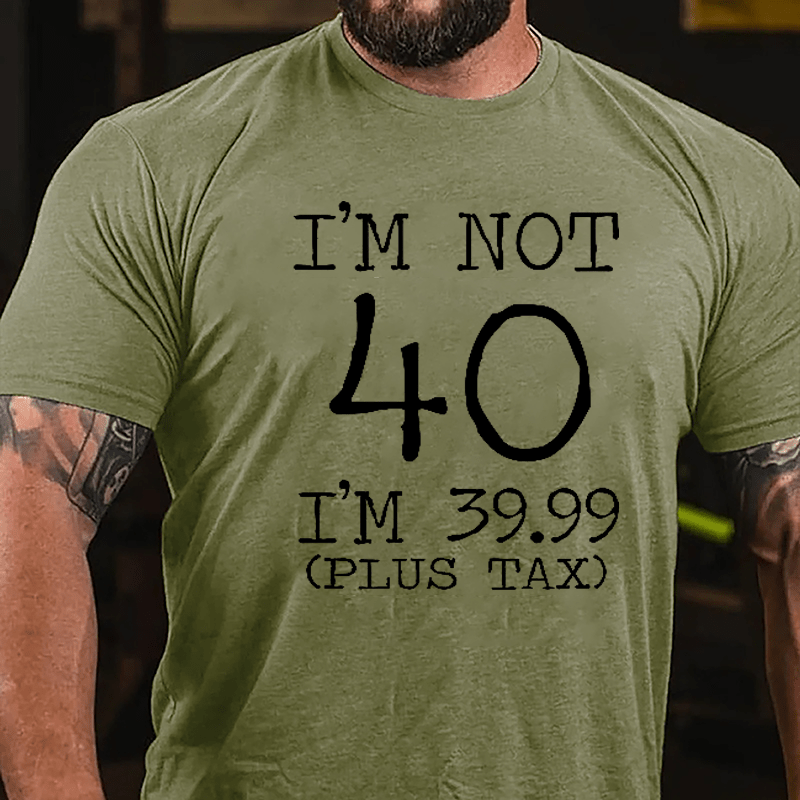 I'm Not 40 I'm 39.99 (Plus Tax) Funny Cotton T-shirt