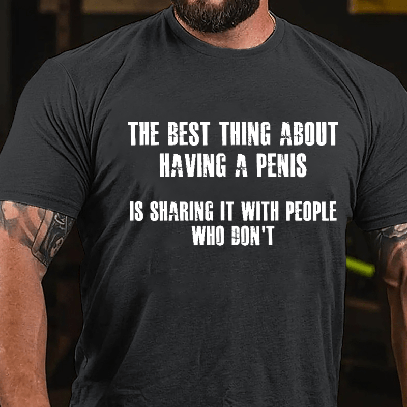 The Best Thing About Having A Penis Is Sharing It With People Who Don't Funny Cotton T-shirt