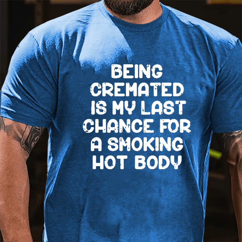 Men's Being Cremated Is Last Chance For A Smoking Hot Body Cotton T-shirt