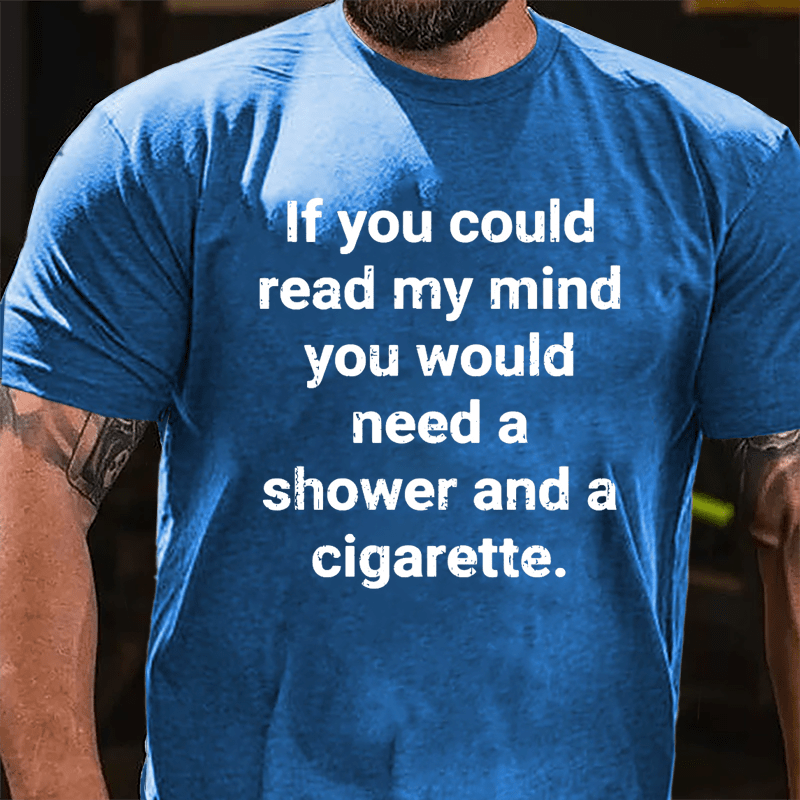 If You Could Read My Mind You Would Need A Shower And A Cigarette Cotton T-shirt