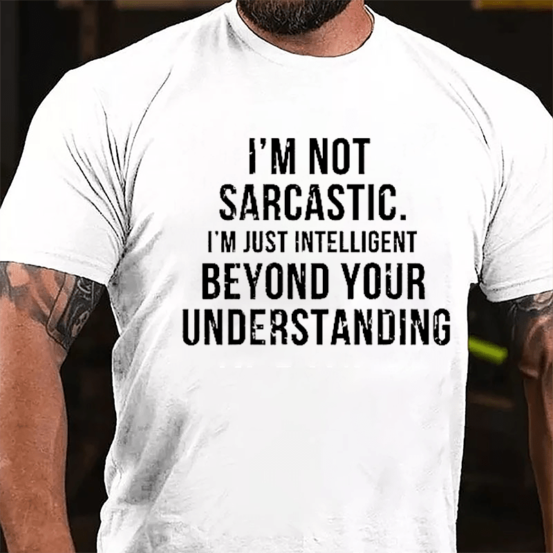 I'm Not Sarcastic I'm Just Intelligent Beyond Your Understanding Funny Sarcasm Cotton T-shirt