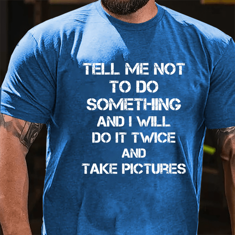 Tell Me Not To Do Something And I Will Do It Twice And Take Pictures Funny Cotton T-shirt