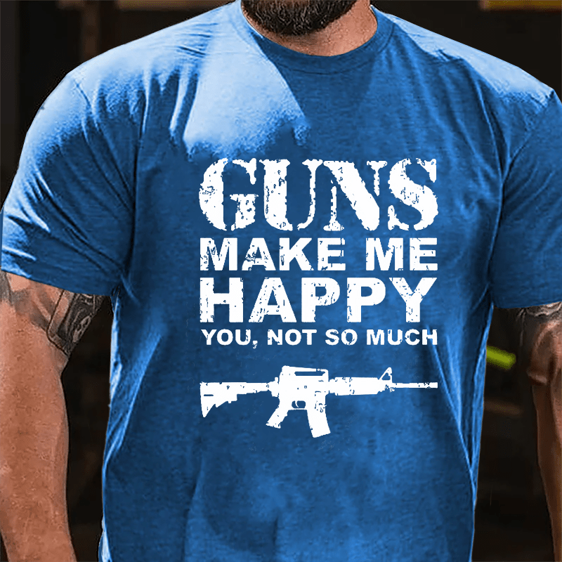 Guns Make Me Happy, You, Not So Much Cotton T-shirt