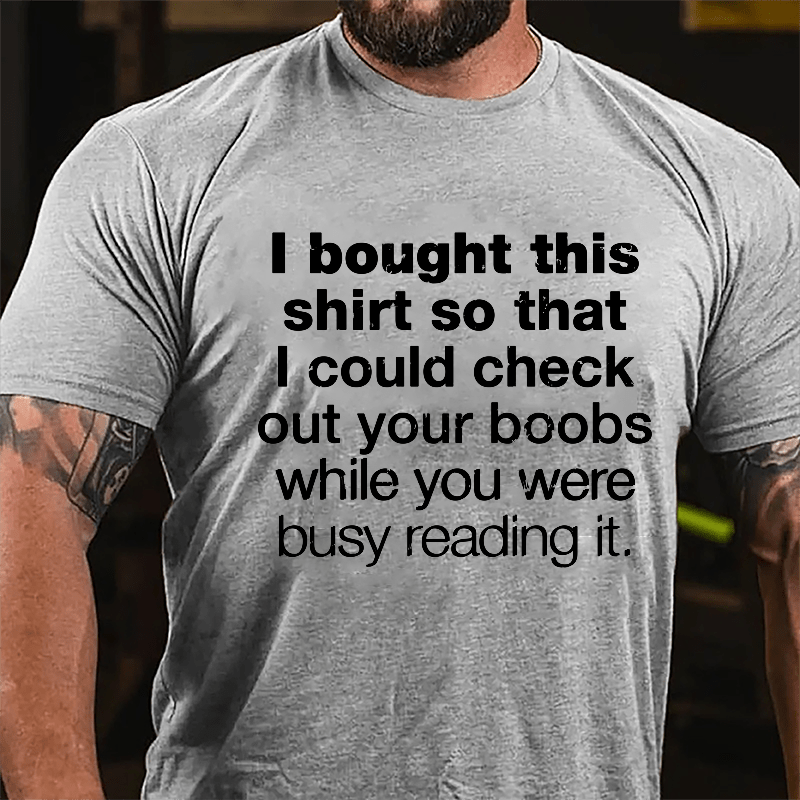 I Bought This Shirt So That I Could Check Out Your Boobs While You Were Busy Reading It Cotton T-shirt