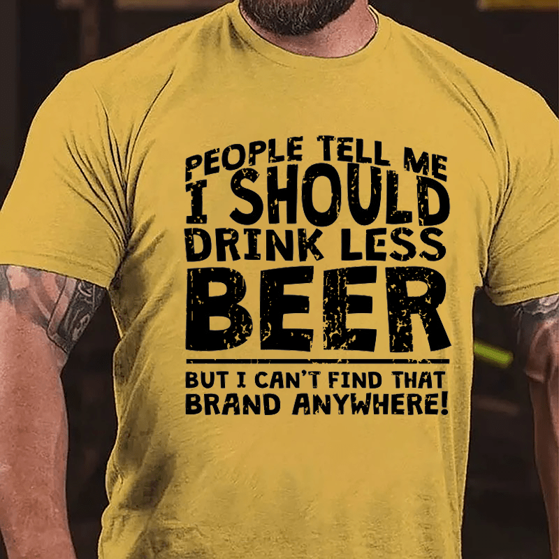 People Tell Me I Should Drink Less Beer But I Can't Find That Brand Anywhere Cotton T-shirt