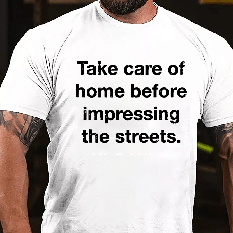 Take Care Of Home Before Impressing The Streets Cotton T-shirt