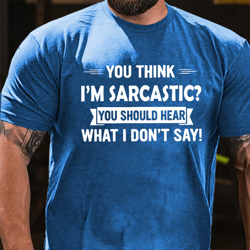 You Think I'm Sarcastic You Should Hear What I Don't Say Funny Men's Cotton T-shirt