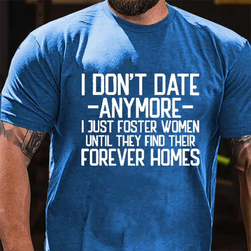 I Don't Date Anymore I Just Foster Women Until They Find Their Forever Homes Cotton T-shirt