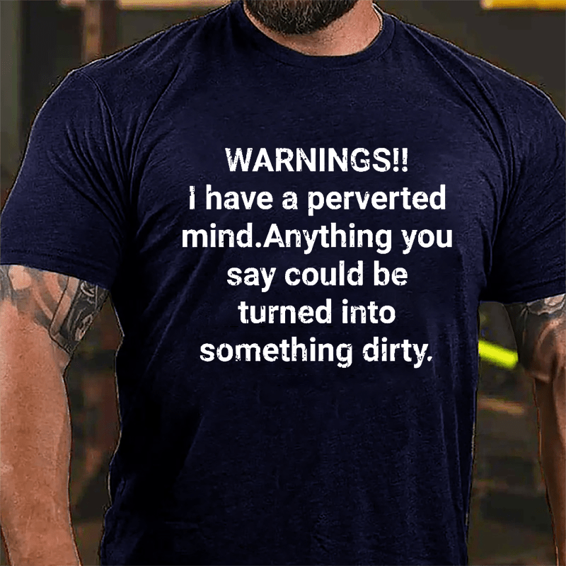 Warnings I Have A Perverted Mind Anything You Say Could Be Turned Into Something Dirty Cotton T-shirt