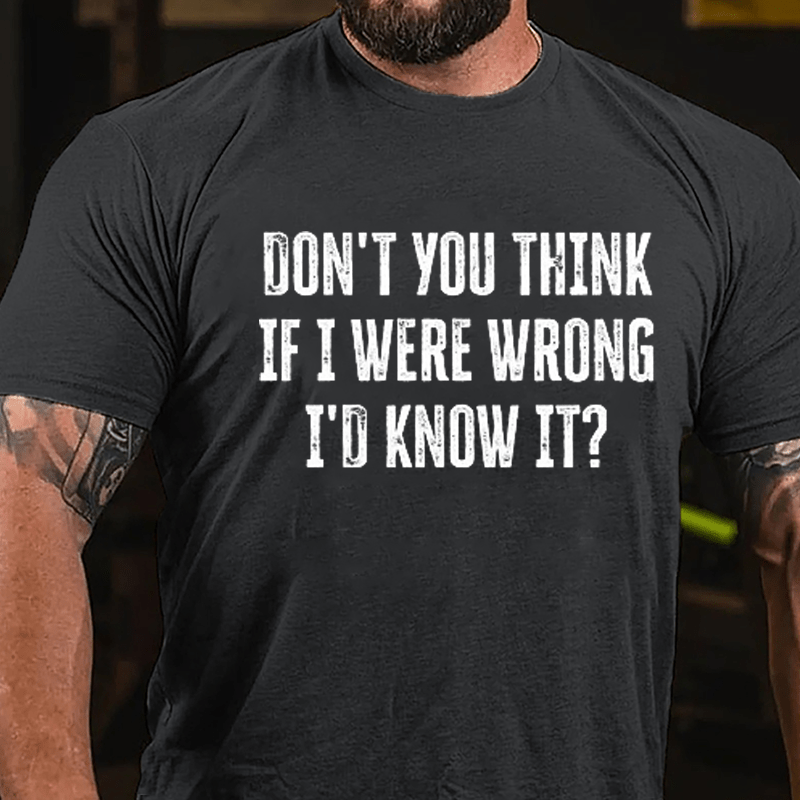 Don't You Think If I Were Wrong I'd Know It Cotton T-shirt