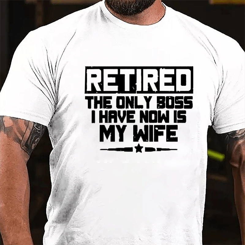 Retired The Only Boss I Have Now Is My Wife Cotton T-shirt