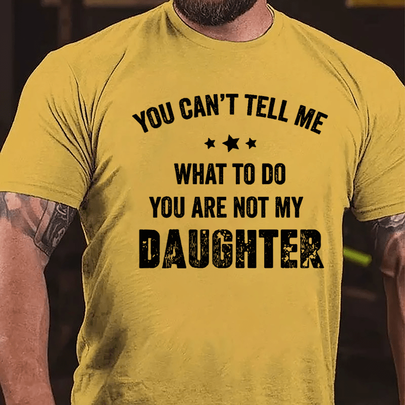 You Can't Tell Me What To Do You Are Not My Daughter Cotton T-shirt