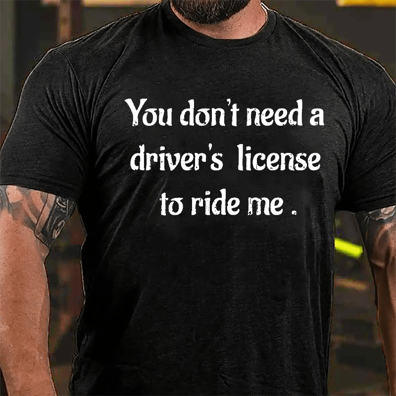 You Don't Need A Driver's License To Ride Me Cotton T-shirt