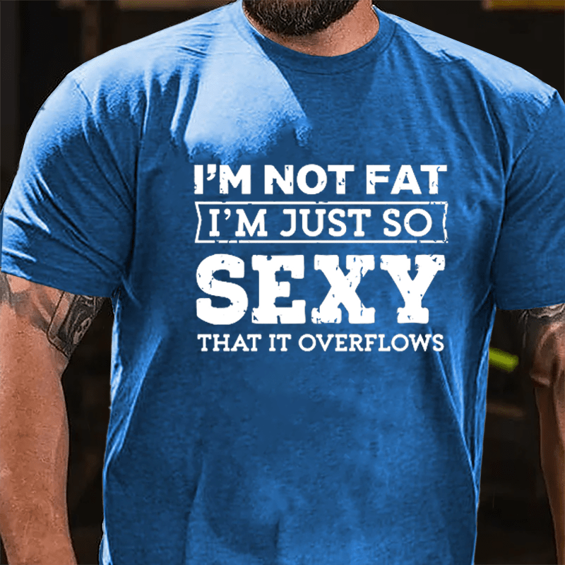 I'm Not Fat I'm Just So Sexy That It Overflows Cotton T-shirt