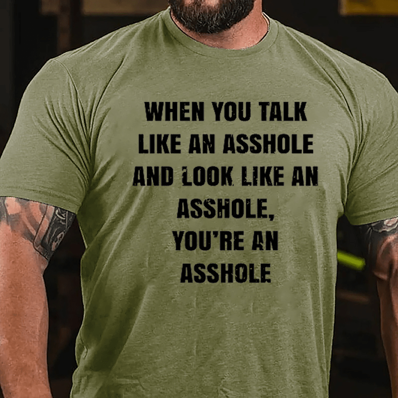 When You Talk Like An Asshole And Look Like An Asshole You're An Asshole Cotton T-shirt