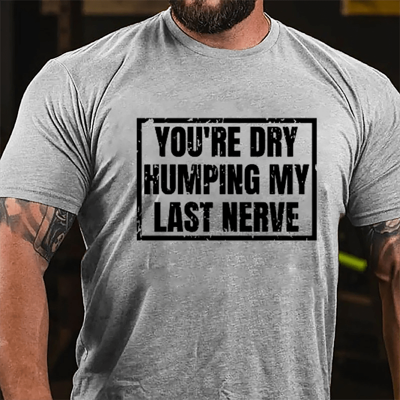 Men's You're Dry Humping My Last Nerve Cotton T-shirt