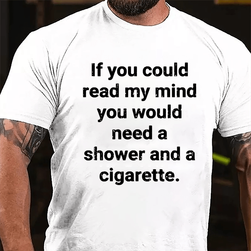 If You Could Read My Mind You Would Need A Shower And A Cigarette Cotton T-shirt