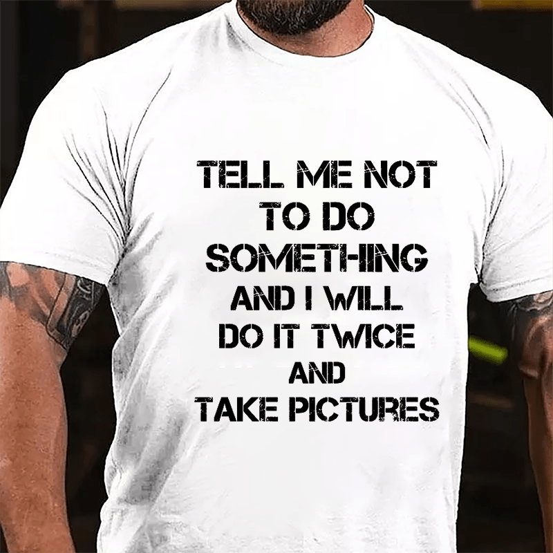 Tell Me Not To Do Something And I Will Do It Twice And Take Pictures Funny Cotton T-shirt